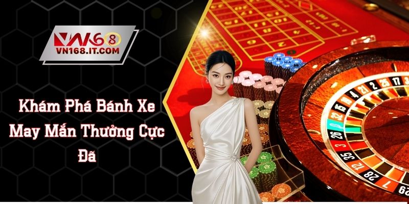 Roulette VN168 - Khám Phá Bánh Xe May Mắn Thưởng Cực Đã